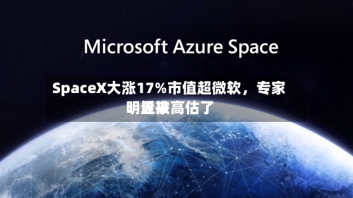 SpaceX大涨17%市值超微软，专家：近来明显被高估了-第3张图片
