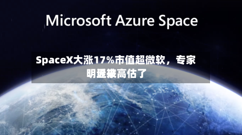 SpaceX大涨17%市值超微软，专家：近来明显被高估了-第2张图片