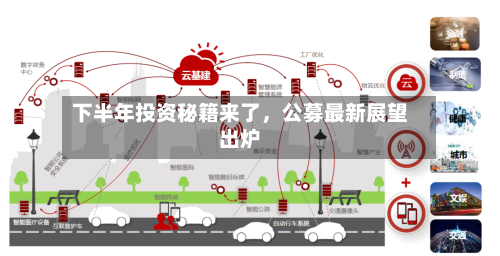 下半年投资秘籍来了	，公募最新展望出炉-第2张图片