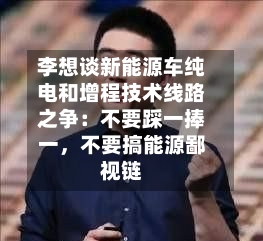 李想谈新能源车纯电和增程技术线路之争：不要踩一捧一，不要搞能源鄙视链-第3张图片