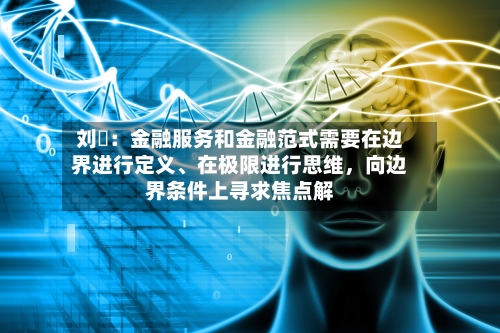 刘珺：金融服务和金融范式需要在边界进行定义	、在极限进行思维	，向边界条件上寻求焦点解-第2张图片