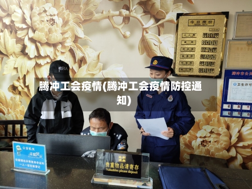腾冲工会疫情(腾冲工会疫情防控通知)