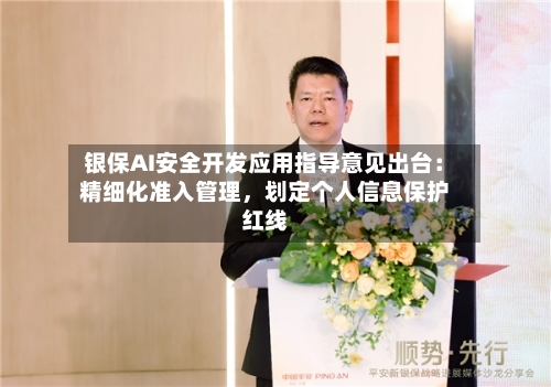 银保AI安全开发应用指导意见出台：精细化准入管理，划定个人信息保护红线-第2张图片