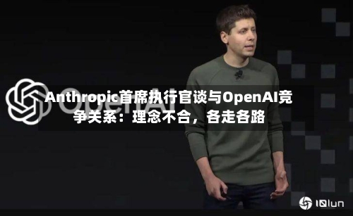 Anthropic首席执行官谈与OpenAI竞争关系：理念不合，各走各路-第2张图片