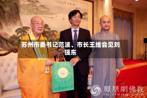 苏州市委书记范波	、市长王维会见刘强东-第2张图片