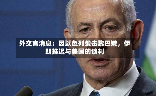 外交官消息：因以色列袭击黎巴嫩，伊朗推迟与美国的谈判-第2张图片