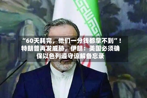“60天耗完，他们一分钱都拿不到”！特朗普再发威胁，伊朗：美国必须确保以色列遵守谅解备忘录-第3张图片