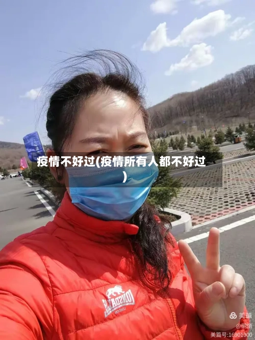 疫情不好过(疫情所有人都不好过)-第2张图片