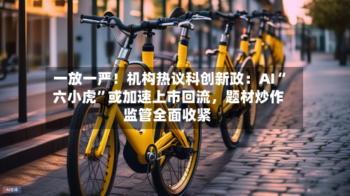 一放一严！机构热议科创新政：AI“六小虎”或加速上市回流，题材炒作监管全面收紧-第3张图片