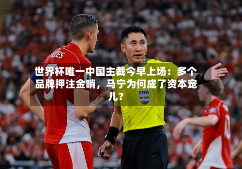 世界杯唯一中国主裁今早上场：多个品牌押注金哨，马宁为何成了资本宠儿？-第2张图片