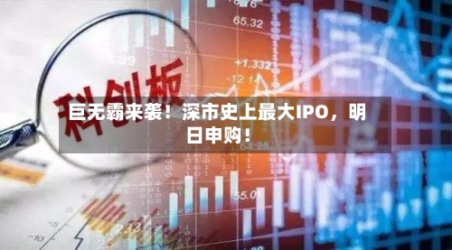 巨无霸来袭！深市史上最大IPO，明日申购！-第3张图片