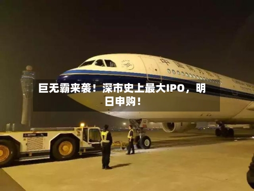巨无霸来袭！深市史上最大IPO，明日申购！-第2张图片