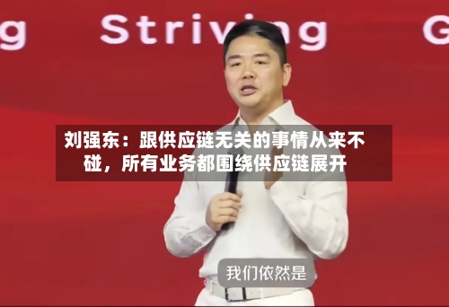 刘强东：跟供应链无关的事情从来不碰，所有业务都围绕供应链展开-第3张图片