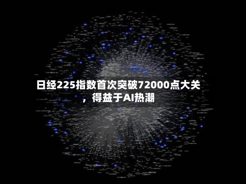 日经225指数首次突破72000点大关	，得益于AI热潮-第3张图片
