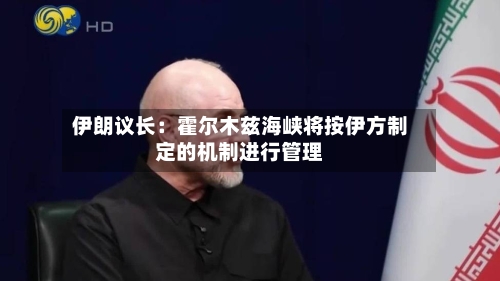 伊朗议长：霍尔木兹海峡将按伊方制定的机制进行管理-第2张图片