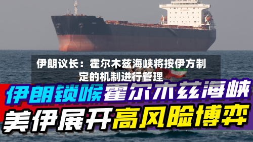 伊朗议长：霍尔木兹海峡将按伊方制定的机制进行管理-第3张图片