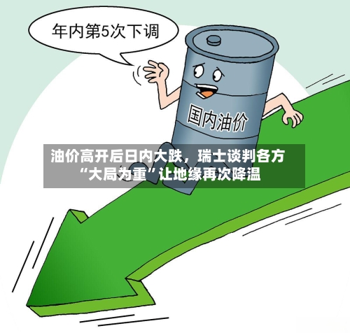 油价高开后日内大跌，瑞士谈判各方“大局为重”让地缘再次降温-第3张图片