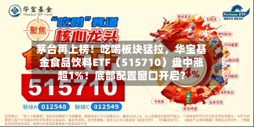 茅台再上榜！吃喝板块猛拉	，华宝基金食品饮料ETF（515710）盘中涨超1%！底部配置窗口开启？-第2张图片