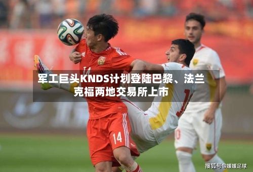 军工巨头KNDS计划登陆巴黎	、法兰克福两地交易所上市-第2张图片