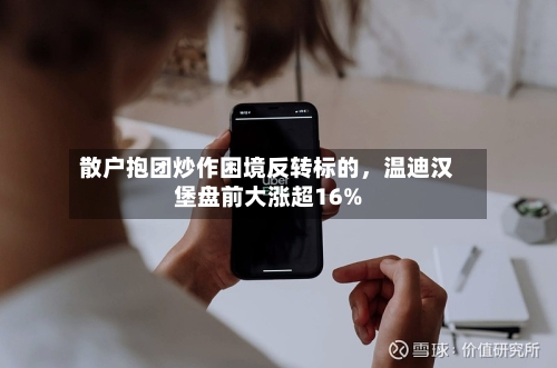 散户抱团炒作困境反转标的，温迪汉堡盘前大涨超16%-第2张图片