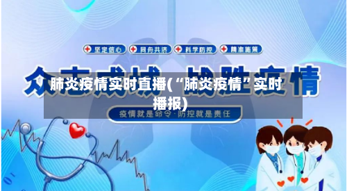 肺炎疫情实时直播(“肺炎疫情	”实时播报)-第2张图片