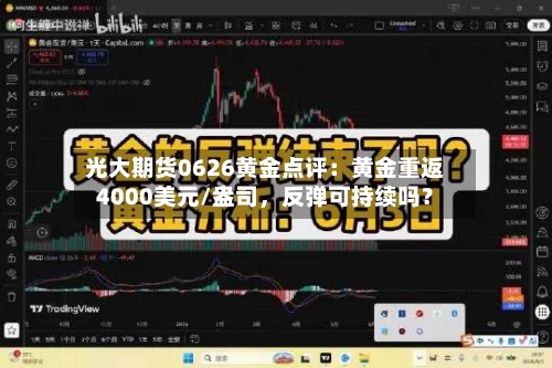 光大期货0626黄金点评：黄金重返4000美元/盎司	，反弹可持续吗？-第3张图片