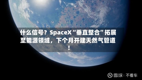 什么信号？SpaceX“垂直整合”拓展至能源领域	，下个月开建天然气管道！-第2张图片