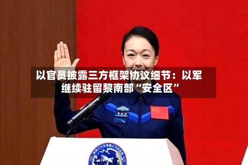 以官员披露三方框架协议细节：以军继续驻留黎南部“安全区”-第2张图片
