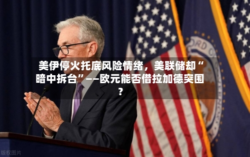 美伊停火托底风险情绪，美联储却“暗中拆台”——欧元能否借拉加德突围？-第3张图片