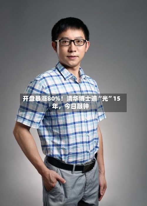开盘暴涨80%！清华博士追“光”15年	，今日敲钟-第3张图片