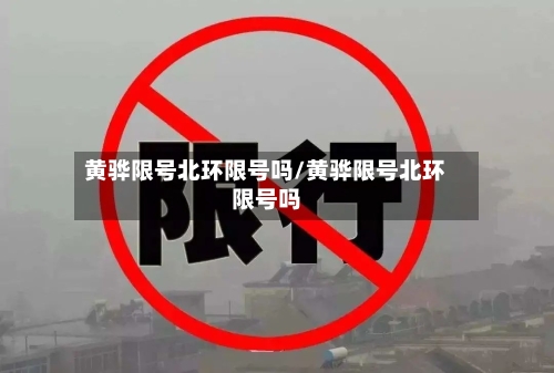 黄骅限号北环限号吗/黄骅限号北环限号吗