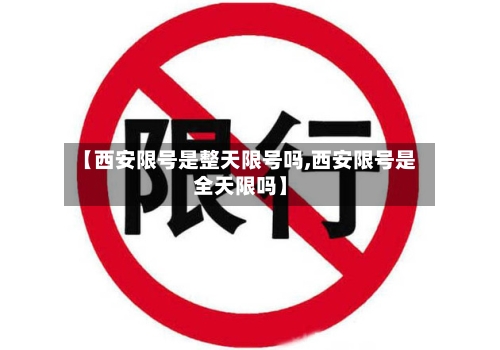 【西安限号是整天限号吗,西安限号是全天限吗】