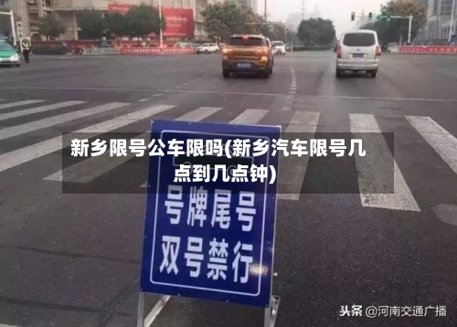 新乡限号公车限吗(新乡汽车限号几点到几点钟)-第3张图片