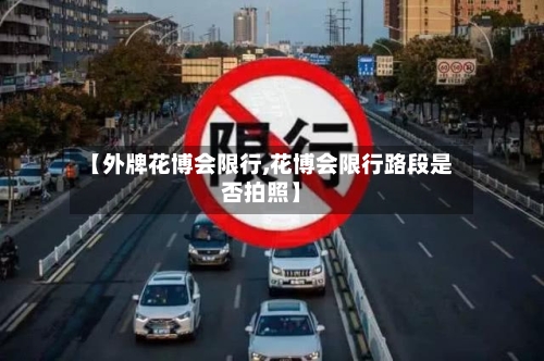 【外牌花博会限行,花博会限行路段是否拍照】-第2张图片