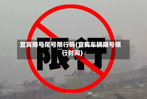 宜宾限号尾号限行吗(宜宾车辆限号限行时间)