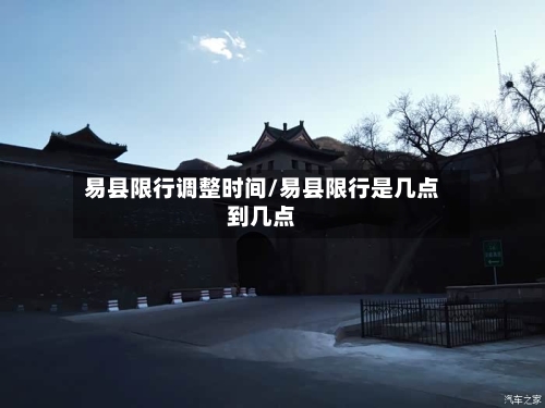 易县限行调整时间/易县限行是几点到几点-第2张图片