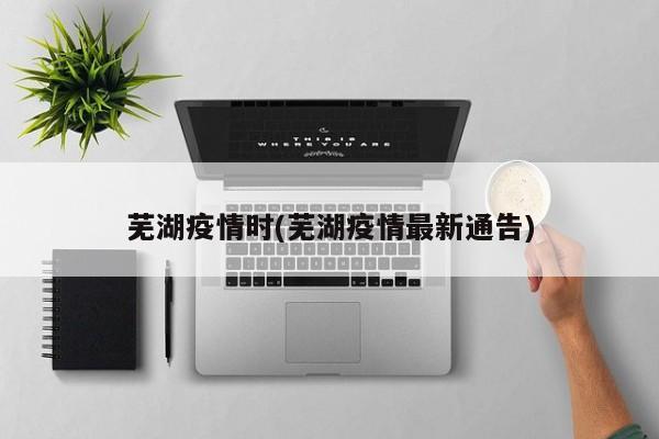 芜湖疫情时(芜湖疫情最新通告)