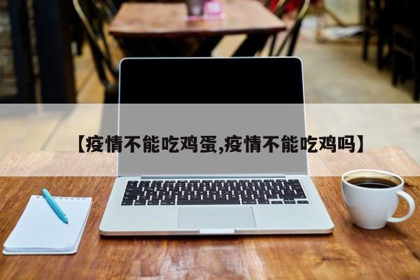 【疫情不能吃鸡蛋,疫情不能吃鸡吗】