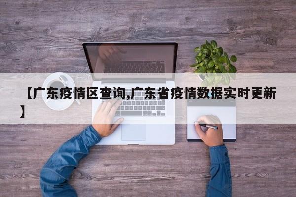 【广东疫情区查询,广东省疫情数据实时更新】