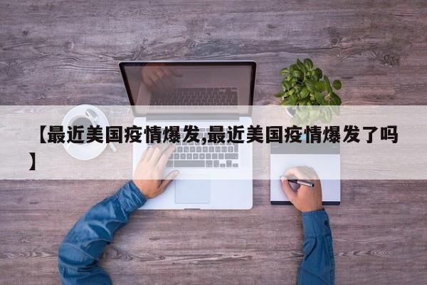 【最近美国疫情爆发,最近美国疫情爆发了吗】