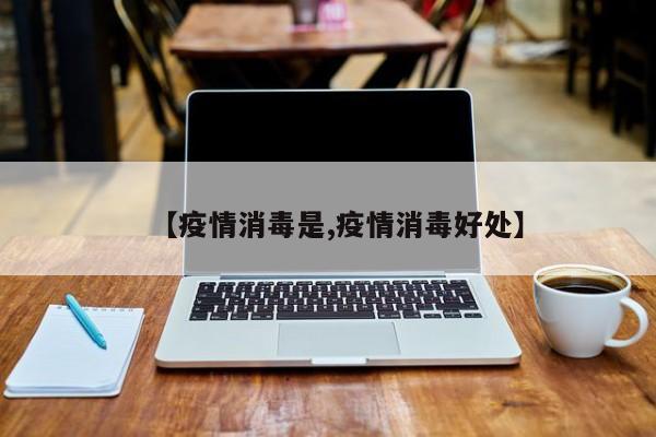 【疫情消毒是,疫情消毒好处】