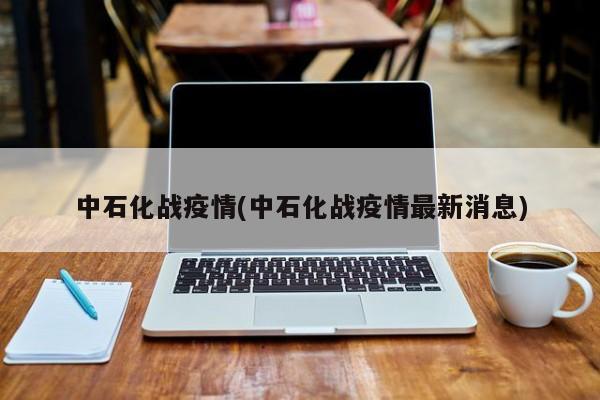 中石化战疫情(中石化战疫情最新消息)