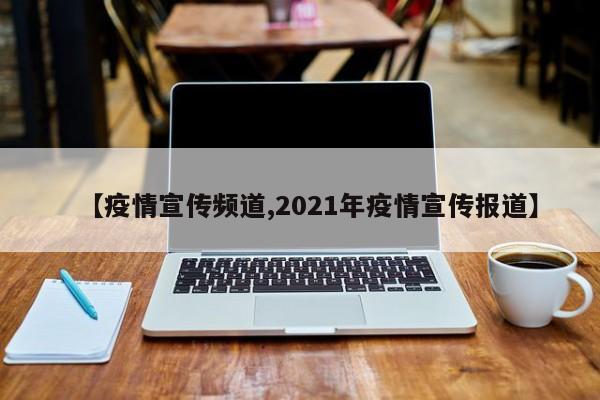 【疫情宣传频道,2021年疫情宣传报道】