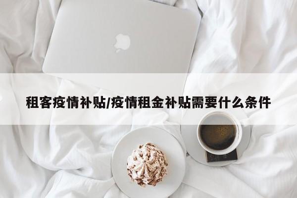 租客疫情补贴/疫情租金补贴需要什么条件