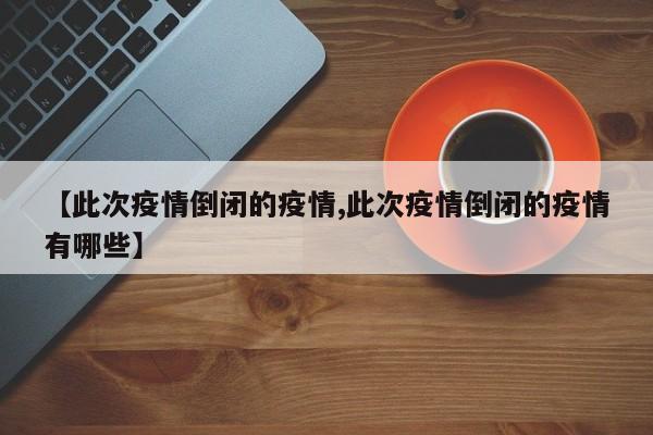 【此次疫情倒闭的疫情,此次疫情倒闭的疫情有哪些】