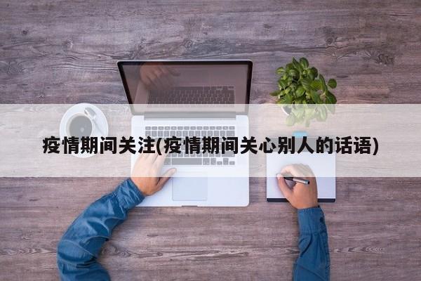 疫情期间关注(疫情期间关心别人的话语)