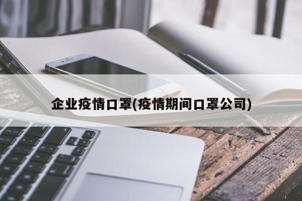 企业疫情口罩(疫情期间口罩公司)