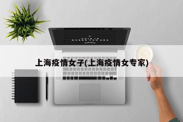 上海疫情女子(上海疫情女专家)