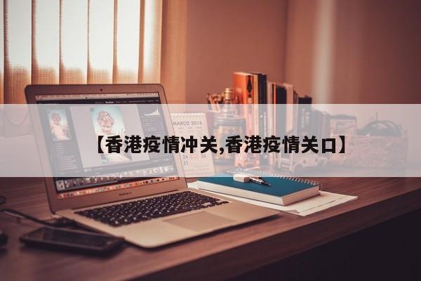 【香港疫情冲关,香港疫情关口】