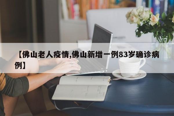 【佛山老人疫情,佛山新增一例83岁确诊病例】